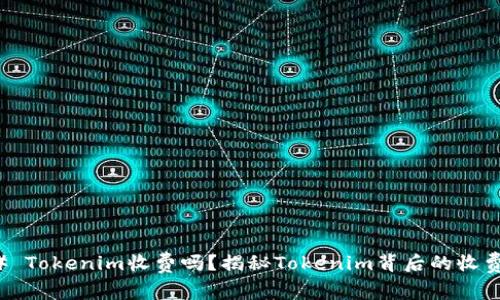 ### Tokenim收费吗?揭秘Tokenim背后的收费机制