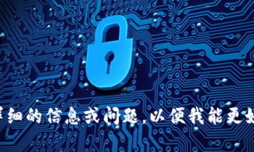 请提供更详细的信息或问题，以便我能更好地帮助您。