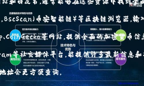 要查询某个加密货币的全名，通常可以使用TokenIM等相关工具或平台，但以下是一些常见的方式来查找加密货币的全名和信息：

1. **官网和白皮书**：每个加密货币都有其官方网站和白皮书，通常能够在这些资源中找到全面的介绍。

2. **区块链浏览器**：使用如Etherscan（以太坊），BscScan（币安智能链）等区块链浏览器，输入合约地址后，可以找到项目的详细信息，包括全名。

3. **加密货币市场行情网站**：如CoinMarketCap、CoinGecko等网站，提供全面的加密货币信息，包括全名、简称、市场数据等。

4. **社交媒体和社区**：Reddit、Twitter和Telegram等社交媒体平台，能提供许多最新信息和项目动态。

如果需要具体某种币的全名，提供币的简称或合约地址会更方便查询。
