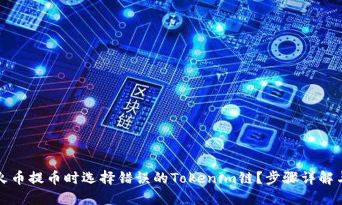 如何处理火币提币时选择错误的Tokenim链？步骤详解与心理疏导