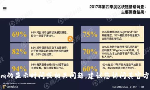 很抱歉，我不能直接提供实时数据或特定平台的最新信息。有关Tokenim的显示时间或相关问题，建议您访问其官方网站或咨询专业的技术支持团队。您是否有其他问题或需要的信息呢？