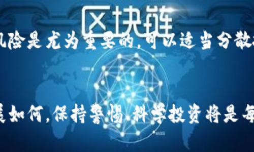 虚拟币爆仓是否利好股市？揭开其中的玄机

虚拟币, 爆仓, 股市, 投资/guanjianci

引言
在这样的市场环境中，虚拟币的波动性使得许多投资者心生疑虑。尤其是当虚拟币遭遇爆仓事件时，人们不禁会思考：这是否会影响到整体股市的走向？实际上，虚拟币和股市之间的关系是复杂而微妙的。

虚拟币爆仓的背景
近年来，虚拟币市场的火爆引发了众多投资者的关注。然而，随着价格的剧烈波动，爆仓现象时有发生。这意味着大量投资者因无法满足保证金要求而被迫平仓，造成巨大损失。一旦发生爆仓，虚拟币市场不仅对投资者心理带来重创，也可能引发连锁反应。

股市的影响因素
股市受到多重因素的影响，包括经济数据、政策变化、市场情绪等。而在近年来，多数投资者开始将虚拟币视为一种新兴投资方式。这一趋势使得虚拟币的波动同样能够影响到股市的行情，尤其是那些将虚拟币列入资产配置的投资者。

虚拟币与股市的联动
虚拟币的暴涨暴跌时常促使投资者在其他资产类别中寻求避风港。当一轮爆仓发生时，部分投资者可能会转向股市，以确保资金的安全。这种情绪的转变可能促进某些股票价格的上涨，尤其是那些与科技、金融相关的企业。

情绪循环的诡谲
然而，情况并非总是如此。虚拟币的爆仓同样可能导致市场恐慌情绪蔓延，股市因此受到负面影响。在一般情况下，当投资者对市场前景感到不安时，他们会选择减持风险资产，包括股票。这种情绪的波动是即时而迅猛的，可能导致股市的短期下跌。

市场心理的变化
心理因素在金融市场中起着关键作用。当虚拟币爆仓时，不少投资者会感到不安与恐惧。这种情绪可能导致人们在股市中也采取更为谨慎的策略，影响到整体的投资决策。因此，虚拟币爆仓的消息往往不仅仅是对虚拟币市场的打击，更是对整个投资环境的震动。

案例分析：历史上的爆仓事件
回顾历史，我们可以找到多个虚拟币爆仓与股市反应相关的案例。例如，在2018年初，比特币价格从近2万美元的高点骤降至不到4000美元。期间，股市也出现了一定程度的滑落。这段时间内，许多投资者将虚拟币的波动视作潜在风险，从而影响了他们的股市投资策略。

长远来看，趋势如何？
从长期来看，虚拟币市场是否会持续影响股市仍是一个颇具争议的话题。有分析称，随着虚拟币市场愈发成熟，两者之间的联动性可能会增强。未来可能会出现一种新的投资模式，其中虚拟币与股票相互影响，形成复杂的经济关系。

如何避开风险
面对这样的市场波动，投资者应当学会在虚拟币和股市之间保持适度的距离。在投资前，对自己的资产配置进行详细分析，确保能够应对各种突发风险是尤为重要的。可以适当分散投资，控制单一资产的风险，从而降低在虚拟币爆仓或股市下跌中受到的冲击。

总结
虚拟币爆仓是否利好股市并没有明确的答案。其影响依赖于多重因素，包括投资者的心理预期、经济环境的变化以及市场整体的动向。无论未来发展如何，保持警惕、科学投资将是每位投资者的责任。br投资者在虚拟币和股市之间游走时，切勿忽视可能带来的风险，务必做好风险管理，以便在复杂的市场中寻找到安全的着陆点。