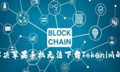 如何解决苹果手机无法下载Tokenim的问题？