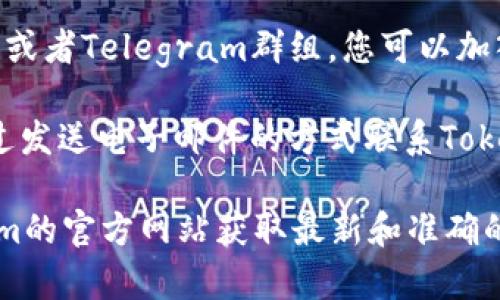 要联系Tokenim官方，您可以通过以下几个途径进行联系：

1. **官方网站**：访问Tokenim的官方网站，通常在网站的首页或者“联系我们”页面会提供官方联系方式。

2. **社交媒体**：Tokenim可能会在Twitter、Facebook、LinkedIn等社交媒体平台上拥有官方账号，您可以通过 DM 或者评论的方式与他们联系。

3. **社区论坛**：许多加密货币项目会有自己的社区论坛或者Telegram群组，您可以加入这些群组，直接向官方团队或其他用户询问。

4. **邮件**：官方网站上一般会提供官方邮箱，您可以通过发送电子邮件的方式联系Tokenim官方团队。

以上是一些常见的方法，具体联系方式还建议参考Tokenim的官方网站获取最新和准确的信息。