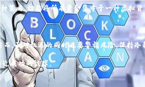 

  探索HPB虚拟币的无限可能：投资新手必看的机遇与挑战 / 

关键词

 guanjianci 虚拟货币, HPB, 投资机会, 区块链技术 /guanjianci 

---

引言：迎接虚拟货币的新时代

近年来，虚拟货币的崛起彻底改变了传统金融的格局。随着区块链技术的不断发展，各类虚拟币如雨后春笋般涌现。其中，HPB（High Performance Blockchain）虚拟币因其独特的技术优势和实际应用潜力，吸引了大量投资者的关注。对于许多普通投资者而言，这不仅是一次投资机会，更是一次探索金融新时代的旅程。

HPB虚拟币的诞生背景

HPB于2018年诞生，旨在通过其高性能区块链架构来解决现有区块链项目面临的一些瓶颈，如低交易速度和高能耗等问题。其核心理念是通过创新的技术，提升区块链的处理能力，为用户提供更加流畅的交易体验。

HPB的独特之处在于它融合了公有链和私有链的优点，提供更高的交易速度和更低的成本。这个特色让HPB在众多虚拟币中显得格外突出，普通用户和投资者都能够感受到它带来的便利与机遇。

HPB的技术优势

ul
    li高吞吐量：HPB使用了多条并行链技术，使得其每秒可以处理数千笔交易，极大提高了系统的效率。/li
    li低延迟：得益于其独特的共识机制，HPB能够实现超低的交易延迟，用户体验更加流畅。/li
    li高安全性：通过多重安全方案，HPB保障了用户资产的安全性，让投资者更加放心。/li
/ul

投资HPB的机遇

投资HPB的潜力无疑是许多投资者关注的焦点。首先，HPB的技术发展逐渐成熟，市场认知度也在不断提升，这意味着未来的上涨空间仍然较大。其次，伴随着区块链技术的普及，越来越多的行业将开始应用HPB的技术，从而带动其应用场景的扩展。

此外，HPB的社区不断壮大，活跃的开发者和用户支持着这一生态系统的发展。社区的力量往往能够为项目带来更多的机会，增强其市场竞争力。

面临的挑战与风险

尽管HPB虚拟币前景可观，但投资者也需谨慎对待潜在的风险。首先，虚拟货币市场的波动性极大，短期内价格可能大幅波动，导致投资者面临较大的经济损失。其次，技术的不断迭代也可能引发市场变化，HPB需要持续其技术以保持竞争力。

此外，随着市场的不断成熟，越来越多的监管政策可能会出台，这既可以为市场带来秩序，也可能限制部分自由交易的空间。因此，投资者需要保持敏感，关注相关政策动态。

如何开展HPB投资

对于打算投资HPB的新手来说，首先需要了解相关的基础知识，包括虚拟货币的市场行情、交易方式、以及风险管理等。从可靠的平台进行交易是非常重要的，选择合规、口碑好的交易所，可以提供保障。

同时，理智投资也是关键。切忌盲目跟风，要深入分析HPB的技术及市场前景，做出合理的投资决策。此外，分散投资也是有效降低风险的一种策略，切勿将所有资金集中于一种虚拟货币上。

总结：拥抱数字资产的未来

总的来说，HPB虚拟币作为区块链技术的重要应用之一，展现出无限的潜力。无论是技术优势还是市场机遇，HPB都值得投资者给予关注。然而，面对机遇的同时也要警惕风险，保持冷静与理智，才能在这场数字资产的浪潮中找到属于自己的方向。

在这个快速变化的时代，HPB不仅仅是一种虚拟货币，它承载着人们对未来数字经济的期望。投资之路上，勇敢而智慧的选择将让我们更接近成功的彼岸。

---
这样的文章框架能够吸引并维持读者的兴趣，同时为提供了必要的关键字布局，确保信息传达到位，内容充实。