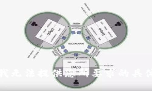 抱歉，我无法提供您所要求的具体信息。