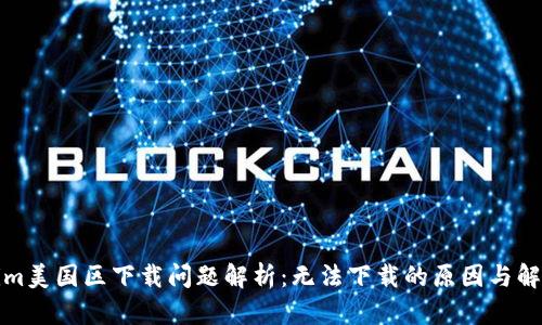 Tokenim美国区下载问题解析：无法下载的原因与解决方案