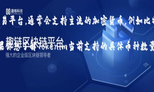 截至我知识截止日期，Tokenim平台支持多种数字资产的交易和管理。Tokenim作为一个数字货币钱包和交易平台，通常会支持主流的加密货币，例如比特币（BTC）、以太坊（ETH）、莱特币（LTC）等。另外，还有一些其他的代币，比如USDT（泰达币）、BNB（币安币）等。

然而，Tokenim具体支持的币种数量会随市场发展而变化。新代币的上线与老代币的下线都是常见现象。如果你想了解Tokenim当前支持的具体币种数量和列表，我建议访问其官方官网或查看其最新公告，以获取实时信息。

如果你有其他问题或需要更详细的信息，请告诉我！