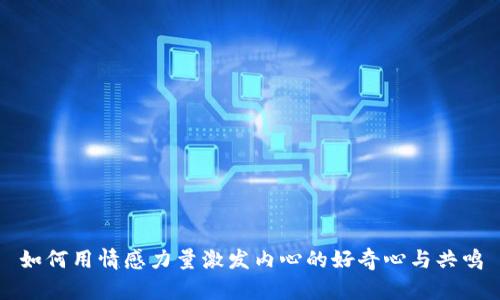 如何用情感力量激发内心的好奇心与共鸣