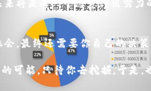 baioti在虚拟币浪潮中，你被埋没的伏笔，终将改变你的财富命运！/baioti

虚拟币, 财富增值, 投资机会, 数字货币/guanjianci

引言：寻找财富的钥匙
在这个快速变化的时代，虚拟币作为新兴的财富增值工具，吸引了越来越多的目光。也许你已经听说过比特币、以太坊等虚拟货币的传奇故事，但在这些显赫背后，是否有一些不为人知的伏笔正在影响着我们的投资决策，改变着我们的财富命运？

虚拟币的崛起：背后的故事
早在2009年，比特币的诞生就像是金融世界的一次悄然革命。不同于传统金融系统的运作方式，它带来了去中心化的理念，打开了人们对于财富的全新认知。很多人由于对这种新兴资产的认知不足，错失了投资的最佳时机，而有的人则在未知的伏笔中找到了无穷的机会。

财富增值的潜力：虚拟币如何改变投资策略
虚拟币的波动性让很多投资者趋之若鹜。它的价值并不仅仅体现在金融投资上，更是人们对于数字未来的希望。那些明智的投资者懂得如何捕捉其中的伏笔，借助技术分析、市场情绪等工具来制定灵活的投资策略，最终收获巨大的财富增值。

投资机会的挖掘：洞察潜在趋势
面对虚拟币市场，首先需要具备对市场趋势的敏感度。当前，DeFi（去中心化金融）和NFT（非同质化代币）等新兴概念不断涌现，给投资者带来了新的机会。这些概念的背后隐藏着庞大的市场需求，而那些能够洞悉这些趋势的投资者，往往能在未来的财富之路上抢占先机。

如何避免风险：谨慎的投资态度
虽然虚拟币市场充满机会，但其中蕴藏的风险也不容忽视。许多投资者在追逐利润的过程中，忽略了潜在的风险，最终导致惨痛的损失。因此，保持理智的投资态度，充分了解市场动态，才是保障财富安全的关键所在。

情感共鸣：财富背后的故事
每一个成功的投资故事背后，都是无数次的思考与选择。很多人为了追逐财富，放弃了生活中的其他体验，也许是为了家庭的未来，也许是为了个人的梦想。虚拟币成为了许多人心中追求自由和财富的象征，而这种情感共鸣使得投资者们更加坚定追求的选择。

未来展望：虚拟币的潜力无限
越来越多的机构与个人投资者开始进入这个市场，市场生态不断。如果说过去的投资是基于信任和信誉，那么未来的虚拟币市场将建立在透明和去信任的基础上。我们有理由相信，随着技术的不断成熟，虚拟币将在未来的金融体系中扮演更加重要的角色。

总结：把握伏笔，赢得财富
在这个充满挑战与机遇的虚拟币市场，如何找到埋没在其中的伏笔，关键在于你对市场的敏感度与思考能力。虚拟币的未来将是每一个愿意付出努力的人所共同创造的。只有不断学习、适应和调整，才能在这个瞬息万变的领域中立于不败之地。

结语：财富命运的转折点
或许在某个时刻，虚拟币的投资将成为你财富命运的转折点。每一个伏笔都有可能是致富的机会，怎么样才能掌握这些机会，最终还需要你自己的决策与行动。记住，诚信与智慧将是你在虚拟币市场中前行的不竭动力。

最终，实现财富梦想，往往就是在不断探索与勇敢尝试的过程中，找到那些可能埋没已久的伏笔。这个舞台上，充满了无限的可能，只待你去挖掘。于是，也许在未来的某一天，你会成为那个讲述传奇故事的人，分享你的成功与经验！