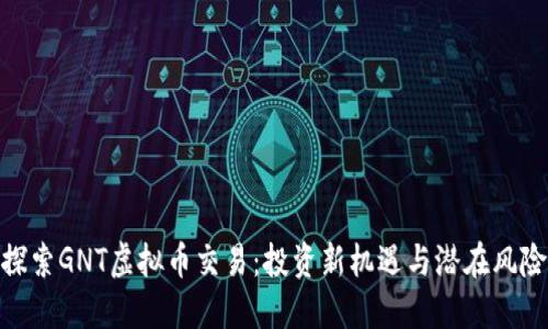 探索GNT虚拟币交易：投资新机遇与潜在风险