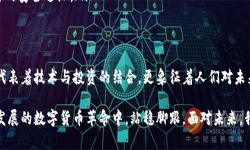 baioti探寻昭通虚拟币矿场：那些让人心动的投资机会与挑战/baioti
虚拟币, 矿场, 昭通, 投资机会/guanjianci

引言：虚拟币的崛起与机遇
近年来，虚拟币的迅猛发展吸引了无数人的目光，成为了投资与科技领域的热门话题。而在中国，云南昭通作为一个新兴的虚拟币矿场，正逐渐展现出它独特的魅力和潜力。在这片土地上，数字货币与大自然的结合不仅提供了投资的机会，同时也带来了挑战与风险。

昭通矿场的独特魅力
昭通，这个拥有美丽自然风光与丰富矿藏的地方，凭借着便利的水电资源和良好的地理位置，成为了虚拟币矿工们心目中的“圣地”。在这个被群山环绕的区域，矿场如雨后春笋般涌现，吸引了许多国内外的矿工和投资者前来建立自己的矿场。

昭通的水电成本相对较低，使得这里的矿场在利润上有着显著的优势。很多矿工选择在此扎根，因为他们相信在这里不仅能够享受到较高的产出，还能避免其他地方高昂的电费。同时，昭通的气候条件相对适宜，能够有效降低矿机的运作成本，提升矿场的整体收益。

虚拟币，复杂且充满挑战的市场
尽管昭通的矿场为投资者提供了良好的发展环境，但虚拟币投资并非一帆风顺。市场的波动让许多投资者感到不安，价格的起伏影响着每一个矿工的收益。对于许多人来说，这不仅是一种投资，更是一种挑战与冒险的体验。

实际上，虚拟币市场的动态变化既是机会也是风险。许多投资者在追逐利润的同时，常常会忽略潜在的风险。技术的更新换代、政策的变化、以及市场情绪的波动都可能对矿场的运营产生重大影响。因此，Wise投资者往往需要在快速变化的市场中保持冷静，为自己做出理性的决策。

昭通矿场的未来展望
随着技术的不断发展，昭通的虚拟币矿场也面临着全新的机遇。不少矿场开始结合先进的AI技术与大数据分析，力求在提高矿机效率的同时，降低能耗，推动矿场的可持续发展。未来，虚拟币挖矿力争实现更高的环保标准，促进地方经济的全面发展。

同时，昭通的地理优势和政策支持也让更多的投资者开始关注这片土地。不少企业探索与地方政府的合作，将新技术引入矿场，力求打造更为高效和环保的挖矿模式。这样不仅能为昭通的发展注入新的活力，更能为投资者带来更为丰厚的回报。

参与矿场投资的心得与建议
对于有意参与昭通虚拟币矿场投资的朋友们，以下几点建议或许能给你们带来一些启发。

ul
    listrong做足功课：/strong在投资之前，了解市场的现状、发展趋势和潜在风险是必不可少的。对比不同矿场的投资成本与预期收益，选择最适合自己的项目。/li
    listrong保持理性：/strong投资是一个长期的过程，切忌因短期波动而做出冲动决策。要学会分析行情，把握大趋势。/li
    listrong关注政策：/strong虚拟币的监管政策在不断演变，紧跟政策变化，能帮助你更好地规避风险。/li
    listrong建立风险意识：/strong虚拟币矿场的投资总是伴随着一定的风险，因此要合理配置资金，务必留有足够的安全边际。/li
/ul

结语：昭通矿场的无限可能性
回首往昔，昭通的虚拟币矿场经历了从无到有，从小到大的发展历程。当前的昭通，无疑是虚拟币挖矿的热土，它不仅代表着技术与投资的结合，更象征着人们对未来经济形态的探索与追求。

作为投资者，在昭通这片矿场上，机会与挑战并存。只有具备清晰的目标、理性的判断和稳定的心态，才能在这场蓬勃发展的数字货币革命中，站稳脚跟。面对未来，我们对昭通的虚拟币矿场充满期待，更相信它将为投资者们带来更为丰厚的回报。