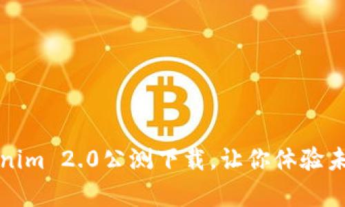 重磅来袭！Tokenim 2.0公测下载，让你体验未来的数字世界！