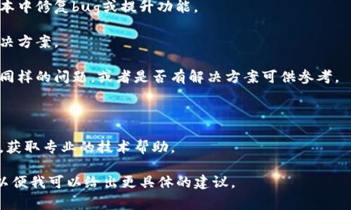 看起来你提到的是“tokenim”，但这个具体的术语可能需要更多的上下文来理解。通常情况下，token可以指代数字货币中的代币、用户身份验证中的令牌，或者某种形式的授权和认证信息。

如果你是在问关于某个特定产品、应用或服务“tokenim”的使用问题，建议你检查以下几个方面：

1. **网络连接**：确保你的设备已连接到互联网，有时网络问题可以导致应用无法正常工作。

2. **软件更新**：检查是否有可用的更新版本。许多应用程序会在新版本中修复bug或提升功能。

3. **支持文档**：搜索官方网站或用户手册，查看是否有常见问题与解决方案。

4. **社区和论坛**：访问用户社区或相关论坛，看看其他用户是否遇到同样的问题，或者是否有解决方案可供参考。

5. **重启设备**：有时，简单的重启可以解决软件或硬件的问题。

6. **联系客服**：如果上述步骤均无效，可以考虑联系应用的客服支持，获取专业的技术帮助。

如果以上信息没有针对你的具体问题，请更详细地说明你遇到的情况，以便我可以给出更具体的建议。