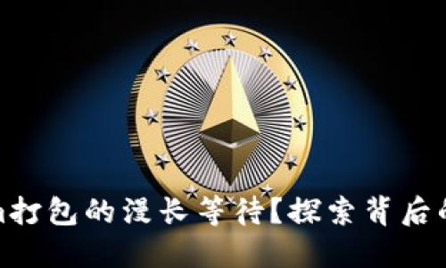 如何解锁Tokenim打包的漫长等待？探索背后的原因与解決方案