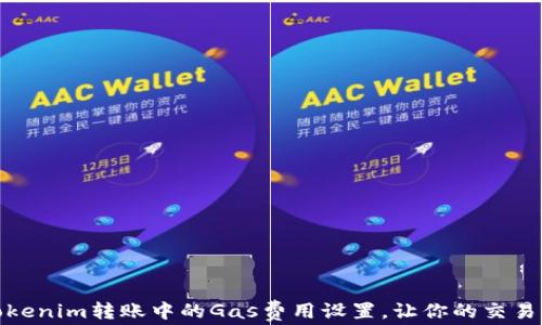 
如何Tokenim转账中的Gas费用设置，让你的交易更高效