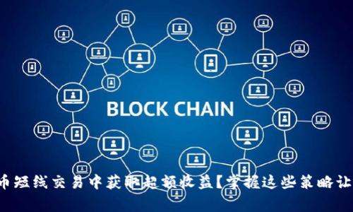 如何在虚拟币短线交易中获取超额收益？掌握这些策略让你成为赢家！