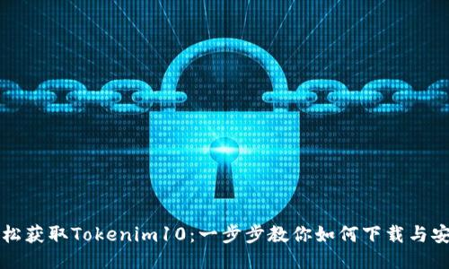 轻松获取Tokenim10：一步步教你如何下载与安装