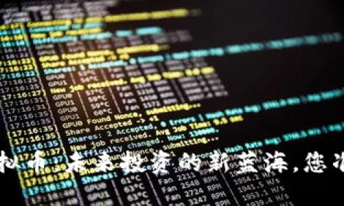 揭秘KLP虚拟币：未来投资的新蓝海，您准备好了吗？