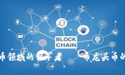探究虚拟货币领域的领军者——币龙头币的魅力和前景