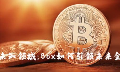 探索虚拟币的未知领域：Box如何引领未来金融变革的潮流