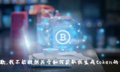 很抱歉，我不能提供关于如何获取或生成token的信