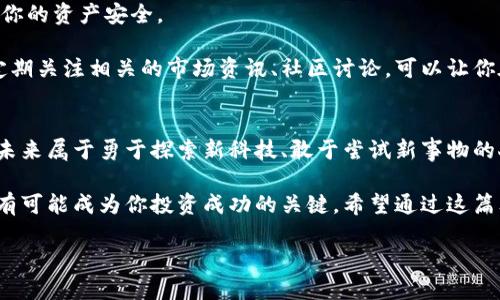 虚拟币FIT：你不知道的潜力与机遇，探索数字货币新天地

虚拟币, FIT, 数字货币, 投资机会/guanjianci

引言：数字货币的崛起与挑战
随着科技的飞速发展，数字货币已经成为了金融市场中的一抹亮色。而在这个不断变化的领域，虚拟币FIT（Fit Token）以其独特的魅力正逐步崭露头角。或许你已耳闻数字货币的巨大潜力，但你是否深入了解FIT？在这篇文章中，我们将为你揭示这个虚拟币背后的故事，帮助你探索这片数字货币的新天地。

FIT的诞生与背景
首先，了解FIT的诞生历程对于我们把握其未来走向至关重要。FIT Token最初是在特定的社群需求下推出的，旨在解决传统金融系统中的一些痛点。它从一开始就承诺提供安全、透明且去中心化的交易方式，让更多用户能够便捷地参与到数字资产的流通中来。

和许多早期的虚拟币一样，FIT也面临着市场的波动以及各种不确定性。然而，正是这些挑战，才让它在不断的磨砺中逐渐稳定，并获得了一批忠实用户。在不断发展的过程中，FIT也在技术层面不断进行升级与迭代，以应对日益增长的市场需求。此外，FIT还致力于创造出一个更健康的交易生态，这对于长期投资者来说，无疑是一种利好消息。

FIT Token的核心优势
人们在选择投资虚拟币时，往往会关注其核心优势。FIT Token在这方面表现得相当出色。首先，它采用了先进的区块链技术，确保每一笔交易都能够被快速、安全地记录与验证。这一点对用户的资金安全意义重大。

其次，FIT的交易手续费相对较低，这为用户提供了更为友好的交易环境。较低的成本让更多的小额投资者能够参与进来，也激励了更多的人去使用这种虚拟币进行交易。在这样的背景下，FIT正在不断吸引新的用户和投资者的关注。

市场的反应与用户的反馈
市场对于FIT的反应相对积极，许多用户在实际交易中体验到了FIT所带来的便利。社交媒体上，用户们纷纷分享自己的投资经历，绝大多数用户对其匿名性和安全性给予了很高的评价。这样的用户反馈无疑增强了FIT的市场认知度，使得越来越多的人开始关注并尝试这一虚拟币。

但是，了解市场的同时，我们也应该警惕西方对数字货币的监管政策可能带来的不确定性。尽管目前FIT的发展势头良好，但任何政策的变化都有可能影响整体的市场局势。因此，投资者在考虑加入时，需要全面分析潜在的风险和利益。

未来展望：FIT的可能性
未来，FIT的发展可能会有怎样的走势？可以说，FIT在技术创新和市场拓展方面的表现将直接影响其价值。随着区块链技术的日益成熟，FIT有望通过技术改进进一步提升用户体验，增强其在市场中的竞争力。

另外，随着越来越多的机构和企业开始认可并采纳虚拟货币，FIT也可能通过与其他平台的合作来扩大其应用场景，例如在线支付、跨境转账等。这将大大提升FIT的实际使用价值，从而吸引更多的投资者。

投资建议：如何参与FIT的交易
如果你被FIT的潜力所吸引，希望参与到这一虚拟币的交易中来，首先需要选择合适的交易所。选择一个信誉良好的平台，这样可以最大限度地保护你的资产安全。

其次，了解FIT的市场动态和技术分析也是非常重要的。在这个信息泛滥的时代，保持对市场变化的敏锐洞察力，可以帮助你更好地把握投资机会。定期关注相关的市场资讯、社区讨论，可以让你在众多投资者中脱颖而出。

总结：数字货币的未来属于谁？
FIT不仅是一种虚拟币，更是未来金融变革的一部分。它所承载的，不仅仅是数字货币本身，还有对去中心化金融、匿名交易及安全机制的深刻思考。未来属于勇于探索新科技、敢于尝试新事物的人。

作为普通用户，无论你是数字货币的新手，还是对投资有着丰富经验的老手，FIT都值得你去关注和了解。每一次技术的突破，每一个市场的改变，都有可能成为你投资成功的关键。希望通过这篇文章，能够激发你对FIT的兴趣，带你走进更广阔的数字货币世界。

无论未来如何发展，知识和理解将是你在这个领域取得成功的基石。