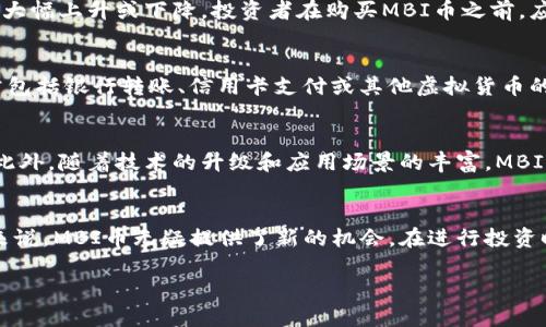 在当前的数字货币市场中，MBI币作为一种虚拟币，逐渐引起了人们的关注。那么，MBI币究竟是什么？它的特点与用途又是什么？接下来，我们将深入探讨这一虚拟货币的方方面面。

什么是MBI币？
MBI币，全称为Multi Blockchain Investment Coin，意即多链投资币。这是一种基于区块链技术的虚拟货币，旨在为投资者和用户提供一个安全、可靠的交易平台。与传统的货币不同，MBI币并不是由中央银行发行，而是由区块链网络生成和管理的。它的去中心化特性使得交易过程透明且高效，吸引了越来越多的用户和投资者。

MBI币的特点
在众多虚拟币中，MBI币有其独特之处。首先，MBI币采用了先进的加密技术，保障交易的安全性。每一笔交易都通过复杂的加密算法进行验证，确保信息的隐私和安全。此外，MBI币的交易速度也相对较快，用户可以在数分钟内完成转账，而传统金融系统可能需要几天时间才能完成类似操作。

MBI币的用途
MBI币不仅仅是一种投资工具，它的实际应用范围也相当广泛。其主要用途包括：线上支付、投资交易、资产管理等。随着越来越多的商家开始接受虚拟货币作为支付方式，MBI币的使用场景正在不断扩展。此外，MBI币也可以被用于参与去中心化金融（DeFi）项目，为用户提供更多的投资机会和收益路径。

投资MBI币的风险与回报
任何投资都有风险，MBI币也不例外。尽管其潜在的收益可观，但投资者应当保持警惕。虚拟货币市场波动性极大，MBI币的价值可能在短时间内大幅上升或下降。投资者在购买MBI币之前，应当充分研究其市场趋势、技术背景及团队实力，做出明智的决策。同时，分散投资也是降低风险的有效策略，不应将所有资金集中在一项投资上。

如何购买MBI币？
购买MBI币的流程相对简单。投资者可以选择通过各大交易所进行购买。在交易所注册账户后，用户需完成身份验证，并进行充值。充值方式通常包括银行转账、信用卡支付或其他虚拟货币的抵押交易。完成充值后，投资者即可在交易平台注册并购买MBI币。在选择交易所时，考虑其安全性、交易手续费及用户评价是非常重要的。

MBI币的未来前景
随着区块链技术的不断发展，MBI币的前景被许多专家看好。越来越多的行业开始接受并应用虚拟货币，这为MBI币的发展提供了广阔的空间。此外，随着技术的升级和应用场景的丰富，MBI币的使用将越来越普遍，可能成为未来投资的新宠。不过，投资者也应关注技术的发展动态，以应对市场变化。

总结
MBI币作为一种新兴的虚拟货币，其独特的特性和广泛的应用前景吸引了众多投资者的目光。尽管投资风险不容忽视，但对于有经验的投资者来说，MBI币无疑提供了新的机会。在进行投资时，请保持理智，做好风险管理，才能更好地享受数字货币带来的便利和潜在收益。

MBI币：虚拟币的未来之星，投资者们该不该追随？