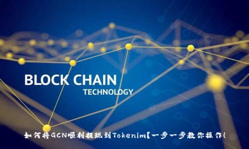 如何将GCN顺利提现到Tokenim？一步一步教你操作！