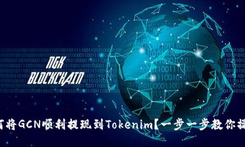 如何将GCN顺利提现到Tokenim？一步一步教你操作！