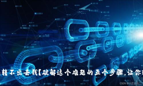 Tokenim转不出去钱？破解这个难题的五个步骤，让你轻松应对