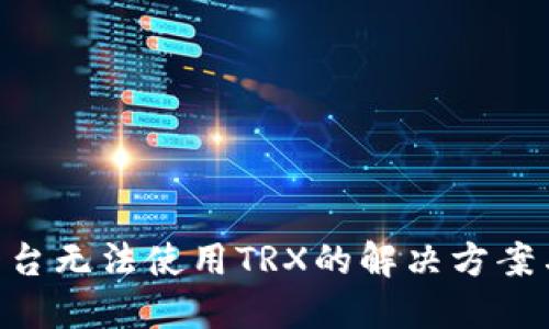 Tokenim平台无法使用TRX的解决方案与替代选择