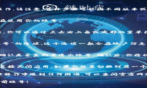 要退出TokenIm当前账号，可以按照以下步骤进行操作。请注意，具体步骤可能因不同版本或设备有所不同，但通常情况下可以参考以下指南：

1. 打开TokenIm应用
首先，确保你已经打开了TokenIm应用程序，并且正在使用你的账号。

2. 进入设置页面
在应用的界面中，通常会有一个“设置”或“账户”选项。你可以通过点击右上角或底部的菜单图标，寻找“设置”或者“我的账户”选项。

3. 找到退出账号的选项
在设置页面中，向下滚动，寻找“退出登录”或“注销账号”的选项。这个选项一般会在账户信息的底部，方便用户找到。

4. 确认退出
点击“退出登录”后，系统通常会弹出确认框，要求你确认是否真的要退出账号。确认后，你将被注销当前账号。

5. 重新登录或关闭应用
退出账号后，你可以选择重新登录不同的账号，或者直接关闭应用。如果你想要切换到另一个账号，直接在登录界面输入新的账号信息即可。

以上就是退出TokenIm账号的基本步骤。如果在具体操作中遇到任何困难，可以查阅官方网站的帮助文档或联系他们的客服获得进一步的支持。

希望这个简洁的指南能帮助你顺利退出TokenIm当前账号！