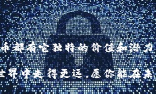 ：2023年新虚拟币盘点：投资者不可错过的潜在黑马！/

guanjianci：虚拟币, 新币种, 加密货币, 投资机会/guanjianci

引言：虚拟币市场的新风口

随着科技的飞速发展，虚拟币市场逐渐成为投资者关注的焦点。特别是在2023年，各种新币种如雨后春笋般涌现，它们不仅吸引了大量投资者的注意，也让许多人对未来的投资机会充满期待。在这个快速变化的市场中，怎样才能抓住那些潜在的黑马呢？本文将为你详细介绍一些新推出的虚拟币，帮助你在这片数字黄金的世界中找到你的赢家。

新兴虚拟币的不断涌现

近些年来，虚拟币的种类和数量不断增加，新项目层出不穷。从比特币、以太坊的领军地位，到现在的新兴币种，它们在技术、用例以及市场应用上的多样性，让投资者的选择日益丰富。而在这些新币中，哪些是值得关注的呢？

其中之一：赛博链（CyberChain）

赛博链是一种新兴的去中心化金融协议，其核心目标是实现无障碍的交易、借贷和资产管理。这一项目采用了先进的区块链技术，致力于打破传统金融系统的壁垒。它的出现让人们开始重新思考金融的未来模式，特别是在去中心化程度日益提升的今天。

赛博链的团队由一群对区块链和金融市场有深刻理解的专业人士组成。它的功能不仅仅限于交易和存储资产，还包括了多样化的金融产品和服务，这使其具备了广阔的市场潜力。尤其是在智能合约的应用上，赛博链将为用户提供更加安全和透明的交易环境。

另外一个令投资者瞩目的新币：生态链（Ecosystem Token）

生态链旨在搭建一个可持续发展的去中心化生态系统，关注环保和可再生资源的利用。这个项目引入了创新的激励机制，鼓励用户参与到绿色项目和可持续发展中去。在全球都在提倡绿色经济的大背景下，生态链无疑具有巨大的市场潜力。

用户在生态链上不仅可以进行交易，还能通过参与生态项目获得额外的奖励，甚至有机会成为环保项目的投资者。这样的理念极大地契合了现代消费者对企业社会责任的期待，吸引了大量关注环保的投资者。

还有什么值得留意的新币？

除了上述两个项目，市场上还有很多新兴的虚拟币值得关注。例如，未来币（Future Coin）专注于为用户提供一个安全、透明和高效的投资平台，旨在消除投资过程中的中介环节。而趣味币（Fun Token）则通过引入游戏化元素，吸引了年轻人和游戏爱好者的青睐。

未来币通过其创新的团队和理念，渐渐获得市场的认可。设计博彩平台、投资选股等方面的应用潜力巨大。而趣味币则为用户提供了转发和互动的奖励机制，使其在社区里获得了广泛的支持。这些币种的成功，不仅仅取决于技术，更依赖于团队的执行力和市场的接受度。

投资新虚拟币需谨慎：风险与收益并存

尽管新虚拟币市场充满机遇，但我们也必须意识到其中潜在的风险。许多新币在初期虽然吸引了投资者的关注，但其实际价值和长期生存能力的预测仍然存在不确定性。与传统的投资方式相比，加密货币的波动性更大，建议投资者在做决策时务必谨慎，做好相关的市场调研。

另外，投资很少是单向的，盈利与亏损在所难免。要想在虚拟币市场中立足，除了专业知识的积累，也需要一定的运气。对新币进行投资之前，不妨先关注其白皮书、团队背景以及市场反馈，这将为你的投资决策提供重要的依据。

虚拟币的未来发展趋势

未来虚拟币市场的发展趋势将会朝着更加规范化和成熟化的方向迈进。各国政府的政策也会对市场产生重要影响，同时随着技术的进步，区块链的应用场景将会更加广泛。越来越多的传统行业也开始尝试整合区块链技术，这为新虚拟币的产生和发展提供了肥沃的土壤。

我们可以预见到，未来将会有更多创新的项目涌现，激励机制、智能合约以及去中心化的应用会为用户提供更好的体验和更多的机会。作为投资者，把握这一趋势，将帮助你在未来的投资中占得先机。

结语：抓住机遇，迎接挑战

新虚拟币的崛起为我们打开了一扇通向未来投资的新大门。在这个不断变化的市场中，抓住机遇、勇于尝试是每一个投资者所需要面临的挑战。每一种新虚拟币都有它独特的价值和潜力，关键在于我们如何去评估和把握这些机会。

希望本文为你提供了一些关于新虚拟币的启发和思考。无论你是新手还是资深投资者，始终保持对市场的敏感和对新技术的关注，将帮助你在这个虚拟币的世界中走得更远。愿你能在未来的投资中取得丰硕的回报！