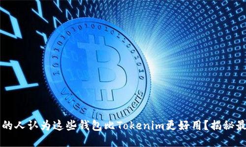 为什么越来越多的人认为这些钱包比Tokenim更好用？揭秘最受欢迎的替代品