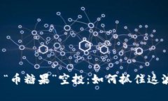 揭秘虚拟币“币糖果”空投：如何抓住这波财富