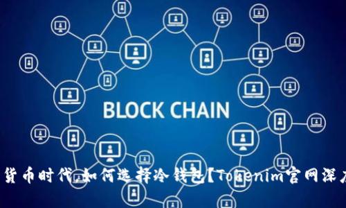 在数字货币时代，如何选择冷钱包？Tokenim官网深度解析！