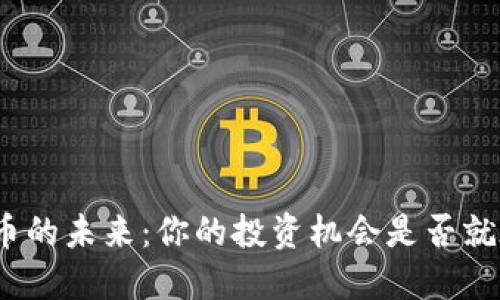 探寻虚拟币的未来：你的投资机会是否就在这一刻？