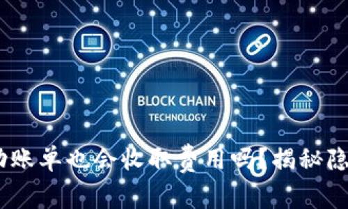 Tokenim未成功账单也会收取费用吗？揭秘隐藏的费用真相！