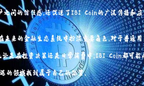 联系你我，探索未来：IBI Coin虚拟币的魅力与前景

IBI Coin, 虚拟币, 区块链技术, 投资机会/guanjianci

IBI Coin的诞生背景
在数字货币蓬勃发展的今天，IBI Coin的出现引起了众多投资者以及数字货币爱好者的关注。它不仅仅是一种虚拟币，更是一个未来发展趋势的象征。随着全球经济的不断发展，以及人们对传统金融体制的逐渐失望，越来越多人开始寻求创新的金融工具。IBI Coin正是在这样的背景下应运而生。

IBI Coin的基本概念
IBI Coin是一种基于区块链技术的虚拟货币。它的设计初衷是为了简化交易过程、降低交易成本，并提升交易的透明度与安全性。不同于传统货币，IBI Coin具有去中心化的特性，这意味着没有任何单一实体能够控制或操纵它的流通。这样的设计不仅增强了用户的信任感，还为未来的金融科技创新提供了丰富的可能性。

IBI Coin的技术优势
在技术上，IBI Coin利用了先进的区块链技术，这种技术实现了高效、安全的交易方式。利用区块链的分布式账本特性，每一笔交易都可以被所有参与者实时验证，从而避免了欺诈和伪造的风险。此外，IBI Coin的交易速度相对较快，能够满足越来越多用户的需求。

IBI Coin的市场前景
随着人们对数字货币认知的逐渐加深，IBI Coin的市场前景被普遍看好。越来越多的商业机构、投资者和普通用户开始了解并接受这种新的支付方式。在这种趋势下，IBI Coin有可能成为未来支付领域的重要一员。

如何获取IBI Coin
想要参与IBI Coin投资，用户可以通过多种方式获取，包括数字货币交易所、矿池挖矿等方式。但需要注意的是，每一种获取方式都有其风险和收益，用户在进入这个市场之前，一定要进行充分的研究与分析。了解市场走势、趋势预测，以及相关的技术壁垒，这些都是确保投资成功的重要因素。

IBI Coin的使用情景
IBI Coin的应用场景非常广泛。例如，可以用于国际贸易、在线支付、汇款等领域。其去中心化的特性使得用户得以跨越国界进行交易，交易过程简化，提高了效率。此外，许多在线平台也开始支持IBI Coin作为支付工具，进一步推动了它在实际生活中的应用。

IBI Coin与其他虚拟货币的对比
在众多虚拟货币中，IBI Coin凭借其独特的技术优势与市场定位，展现出明显的竞争力。与比特币、以太坊等成熟的虚拟货币相比，IBI Coin在交易成本与速度上有着显著的优势。不过，每种虚拟货币的市场情况与风险各不相同，投资者需根据个人情况慎重选择。

投资IBI Coin的风险与对策
尽管IBI Coin市场前景广阔，但投资者在享受潜在利益的同时，也需要意识到市场波动带来的风险。数字货币的价格波动性极大，投资者应当保持冷静，制定合理的投资策略。此外，充分了解行业动态，紧跟市场步伐，将对风险防范大有帮助。

社区与支持的力量
IBI Coin背后有一个强大的社区支持。用户和投资者可以通过各种社交平台交流意见，分享投资经验。这种社区的力量不仅增强了用户之间的信任感，还促进了IBI Coin的广泛传播和应用。参与这个社区，可以让你在投资过程中获得更多的信息与建议，提高成功的可能性。

总结：IBI Coin的未来展望
IBI Coin不仅是数字时代的金融创新代表，也是人类对于未来金融模式探索的体现。随着技术的发展与市场的成熟，IBI Coin无疑会在未来的金融生态系统中扮演重要角色。对于普通用户来说，抓住时代机遇，参与到这个新兴市场中来，也许不仅能得到经济收益，更能享受金融科技带来的便捷与快乐。 

在这一过程中，我们不妨带着好奇与希望，去探索IBI Coin背后的故事，了解它如何影响我们的生活，以及它将如何塑造我们的未来。无论是在投资决策还是日常消费中，IBI Coin都可能成为我们不可或缺的一部分。

所以，现在就开始你的IBI Coin之旅吧！无论你是刚踏入这个新世界的新手，还是已经在其中摸索的老手，相信你一定能在这个充满机遇的领域找到属于自己的位置。
