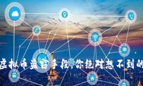 揭秘：当代虚拟币盗窃手段，你绝对想不到的背后故事！