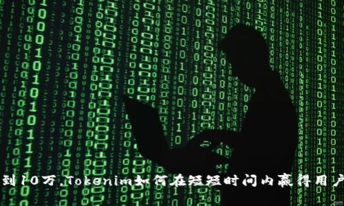 从0到10万，Tokenim如何在短短时间内赢得用户心？