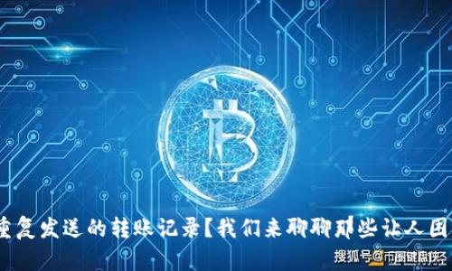 如何应对Tokenim重复发送的转账记录？我们来聊聊那些让人困惑的加密货币交易！