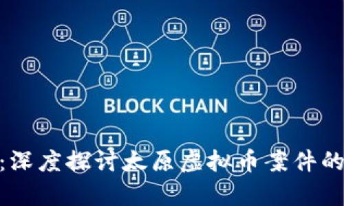 在风波之中：深度探讨太原虚拟币案件的真相与影响