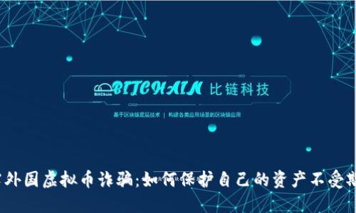 揭露外国虚拟币诈骗：如何保护自己的资产不受欺骗？