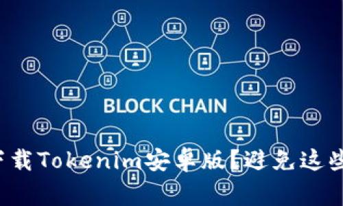 如何安全下载Tokenim安卓版？避免这些常见误区！