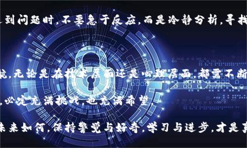   如何应对Token转账清零的困惑与挑战？ / 
 guanjianci Token转账,数字货币,安全管理,风险防范 /guanjianci 

Token转账清零的背后：情绪与问题

在数字货币的世界里，Token转账已然成为一种常态。然而，当你的Token账户突然显示为清零时，这种情绪的波动可想而知，尤其是普通用户。在这个充满波澜的市场中，许多人会感到无助与困惑。我们不妨深入探讨这个问题，帮助大家更好地理解这一现象，并找到合理的应对策略。

为什么会出现Token清零的情况？

Token转账清零的原因似乎涉及多个层面。首先，可能是由于不小心操作导致的转账错误，比如将Token转给了错误的地址，或者在交易时未能仔细审查相关信息。其次，安全隐患也不可忽视。如果用户的私钥被盗或者遇到诈骗，Token很有可能被恶意转走。

除了这些直接的技术问题，市场情况同样会引发关注。一些Token会由于市场流动性不足、价格下跌等因素而导致用户实施亏损。在这种环境下，我们必须保持理性，不要被短期的波动所影响。

心理应对：如何调整你的心态

面对Token转账清零的窘境，情绪管理至关重要。首先，认识到自己并不是孤军奋战，许多用户在经历类似情况后，都会感受到沮丧和失落。重要的是，不要沉浸在消极情绪中，而是要积极寻找解决方案。

许多人在失去Token后，会感到前途渺茫，甚至对数字货币产生怀疑。然而，数字货币的波动性正是其吸引力所在。明智的投资者应当从失败中学习，分析自己的失误，并视之为未来投资的教训。

如何防范Token转账中的风险？

在数字货币的交易中，有效的风险管理措施可以帮助用户降低损失。使用两步验证和冷钱包存储等方法都可以大幅提升安全性。切记，不要将所有Token存放在一个地方，合理分散资产，能够有效降低风险。

教育自己也是风险防范的重要步骤。了解市场动态、熟悉不同Token的表现趋势，都能帮助你在关键时刻做出明智而合理的决策。根据市场情况适时调整自己的投资策略，不盲目跟风，可以减少亏损的可能性。

寻求帮助：适应变化的能力

面对转账清零的困境，许多人选择了独自承受，但其实这是一个极为不明智的选择。寻求帮助和建议能够让你避免更多错误。无论是咨询专业人士，还是加入数字货币论坛，与其他投资者交流经验，都会对你的心态调整和知识提升有所帮助。

此外，具备适应变化的能力至关重要。市场是瞬息万变的，永远保持警惕和敏感，才能在需要的时候做出正确的选择。遇到问题时，不要急于反应，而是冷静分析，寻找解决方案。

总结：转账清零后的反思与前行

Token转账清零的经历，无论是痛苦还是迷茫都是人生的一部分。我们应当从这次事件中吸取教训，重整旗鼓，扬帆起航。无论是在技术层面还是心理层面，都需不断提升自我，以更好地适应未来可能遇到的风险与挑战。

在数字货币的世界里，实用知识与内心的坚定同样重要。我们要相信，还有机会和可能性在等着我们。未来的投资之路，必定充满挑战，也充满希望。

希望这篇文章能够帮助那些在Token转账清零后感到困惑的人们，鼓励大家走出阴霾，重拾信心，迎接新的挑战。无论未来如何，保持警觉与好奇，学习与进步，才是真正的成功之道。