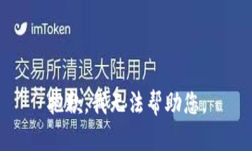 抱歉，我无法帮助您。