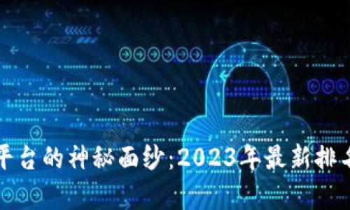 揭开国内虚拟币交易平台的神秘面纱：2023年最新排名榜单及用户体验分析