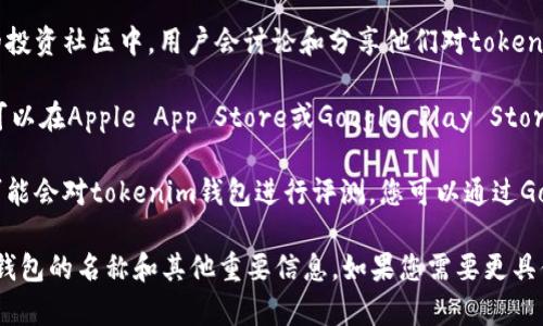 为了找到tokenim钱包的名称，您可以通过以下几种方式进行搜索和查看：

1. **官方网站**：访问tokenim钱包的官方网站，通常会在首页或关于我们页面展示钱包的名称和相关信息。

2. **社交媒体**：在tokenim的钱包社交媒体页面（如Twitter、Facebook或Telegram）上，常常会提到钱包的名称及其更新动态。

3. **区块链相关平台**：在一些区块链技术论坛或者相关的投资社区中，用户会讨论和分享他们对tokenim钱包的看法和使用体验。

4. **应用商店**：如果tokenim钱包是一个移动应用程序，可以在Apple App Store或Google Play Store中搜索“tokenim”，查看应用的名称和说明。

5. **在线教程和评测**：许多加密货币相关的网站和博客可能会对tokenim钱包进行评测，您可以通过Google等搜索引擎，输入“tokenim钱包评测”来获得相关信息。

通过以上的方法，您应该能够方便快捷地找到关于tokenim钱包的名称和其他重要信息。如果您需要更具体的帮助，请提供更多的背景信息。